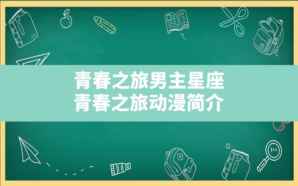 青春之旅男主星座,青春之旅动漫简介 - 一测网