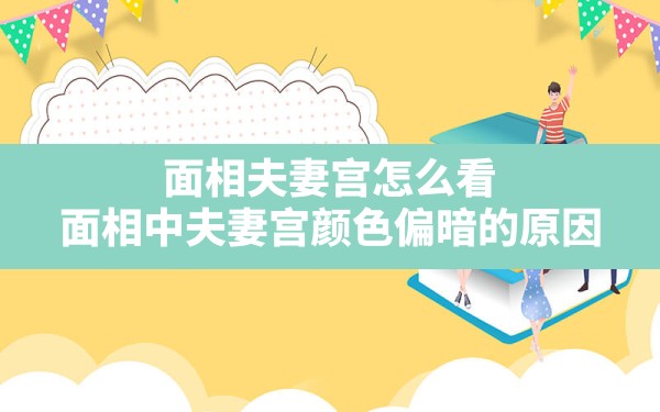 面相夫妻宫怎么看,面相中夫妻宫颜色偏暗的原因 - 一测网