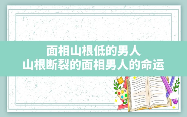 面相山根低的男人_山根断裂的面相男人的命运