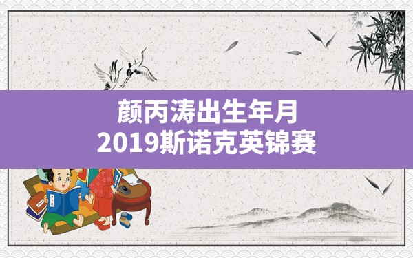 颜丙涛出生年月,2019斯诺克英锦赛颜丙涛第三轮利索夫斯基 - 一测网