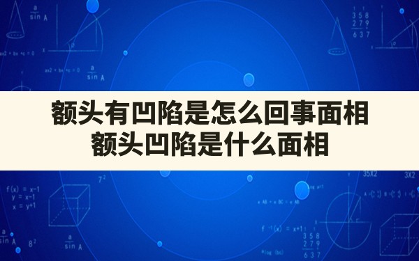 额头有凹陷是怎么回事面相,额头凹陷是什么面相 - 一测网