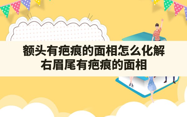 额头有疤痕的面相怎么化解(右眉尾有疤痕的面相) - 一测网