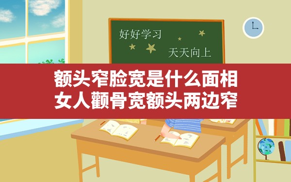 额头窄脸宽是什么面相,女人颧骨宽额头两边窄 - 一测网