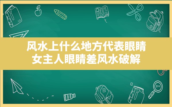 风水上什么地方代表眼睛(女主人眼睛差风水破解) - 一测网