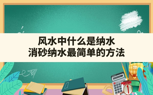 风水中什么是纳水,消砂纳水最简单的方法 - 一测网