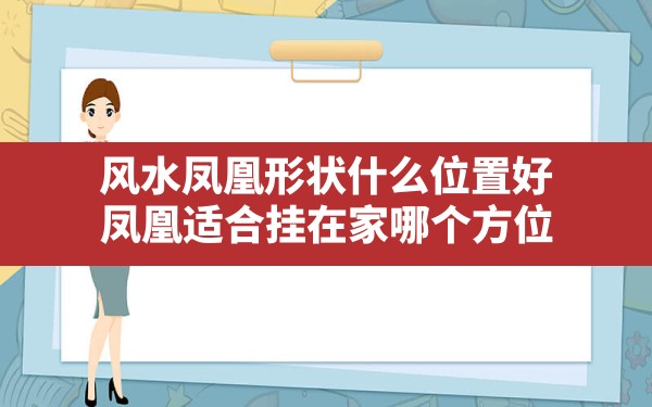 风水凤凰形状什么位置好,凤凰适合挂在家哪个方位 - 一测网