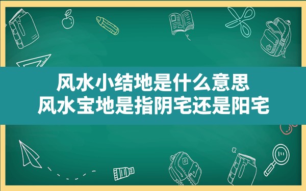 风水小结地是什么意思,风水宝地是指阴宅还是阳宅 - 一测网