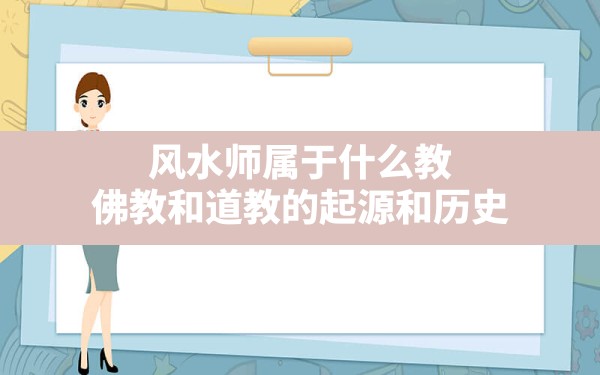 风水师属于什么教,佛教和道教的起源和历史 - 一测网