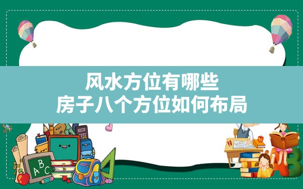 风水方位有哪些,房子八个方位如何布局 - 一测网