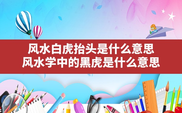 风水白虎抬头是什么意思,风水学中的黑虎是什么意思 - 一测网