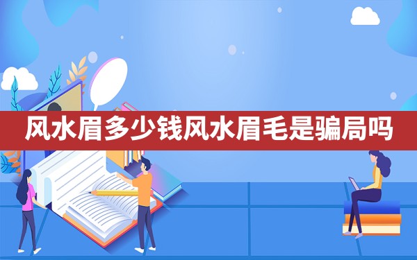 风水眉多少钱,风水眉毛是骗局吗 - 一测网