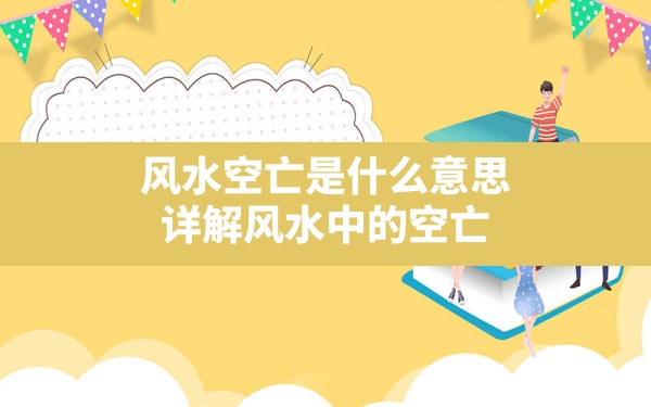 风水空亡是什么意思,详解风水中的空亡 - 一测网