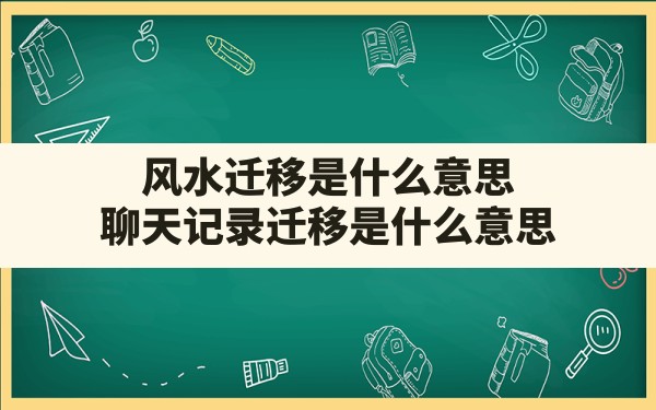 风水迁移是什么意思(聊天记录迁移是什么意思) - 一测网