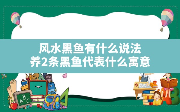 风水黑鱼有什么说法,养2条黑鱼代表什么寓意 - 一测网