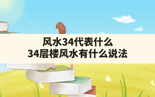 风水34代表什么,34层楼风水有什么说法 - 一测网