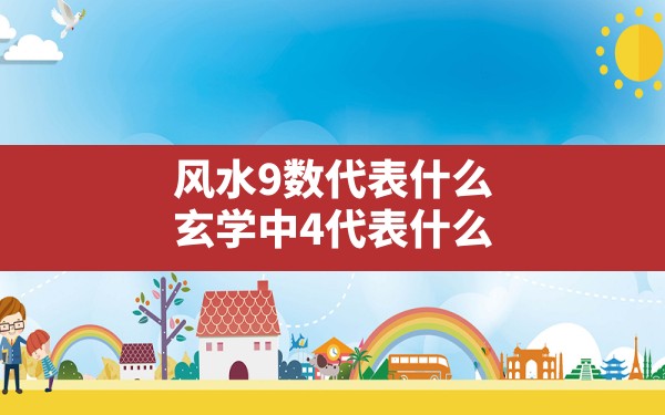 风水9数代表什么,玄学中4代表什么 - 一测网