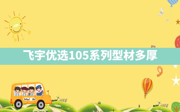 飞宇优选105系列型材多厚 - 一测网