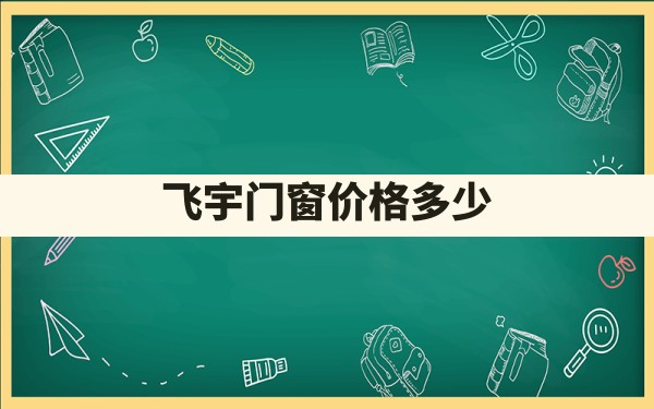 飞宇门窗价格多少？ - 一测网