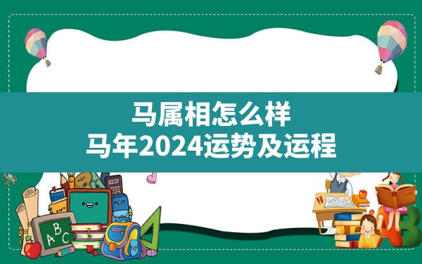 马属相怎么样,马年2024运势及运程 - 一测网