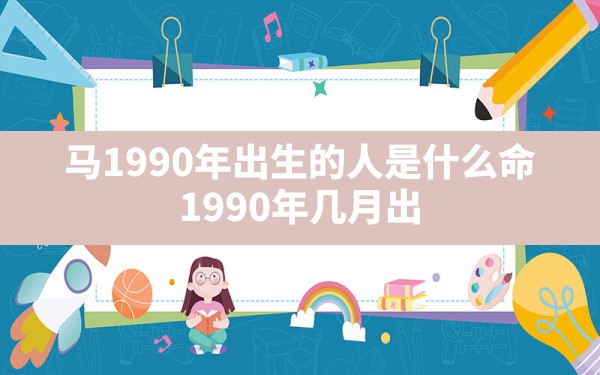 马1990年出生的人是什么命(1990年几月出生的马宝宝最好命) - 一测网