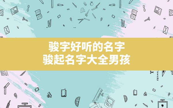 骏字好听的名字,骏起名字大全男孩 - 一测网