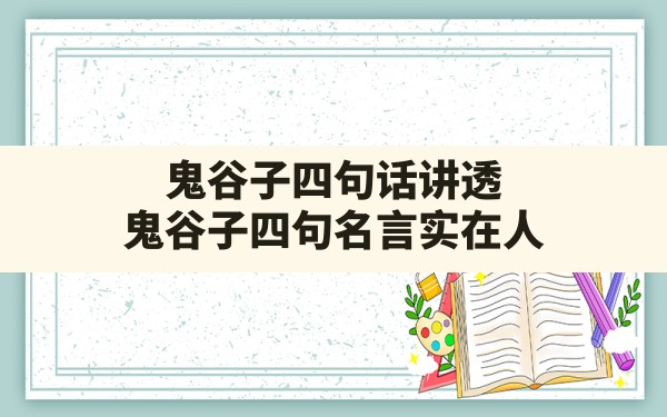 鬼谷子四句话讲透,鬼谷子四句名言实在人 - 一测网