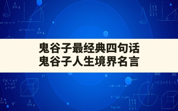 鬼谷子最经典四句话,鬼谷子人生境界名言 - 一测网