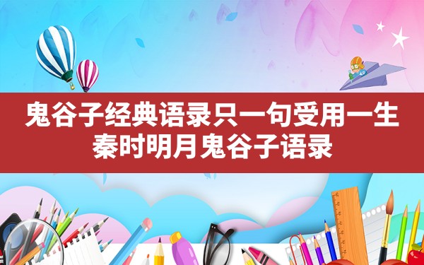 鬼谷子经典语录只一句受用一生,秦时明月鬼谷子语录 - 一测网