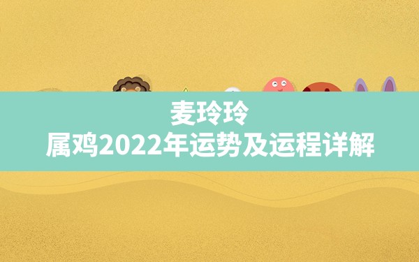 麦玲玲 属鸡2022年运势及运程详解？ - 一测网