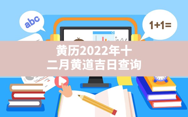 黄历2022年十二月黄道吉日查询,2022年农历十二月黄道吉日 - 一测网