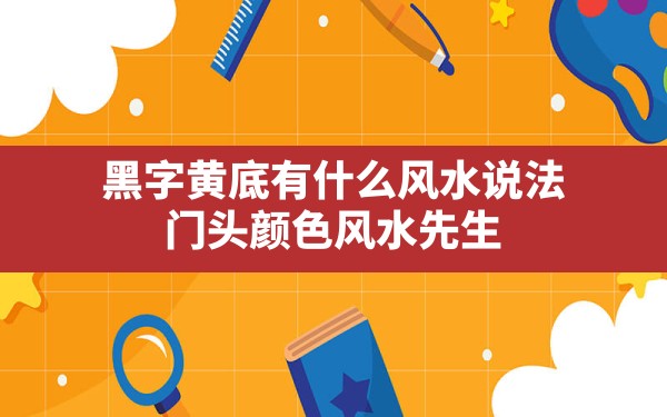 黑字黄底有什么风水说法,门头颜色风水先生 - 一测网