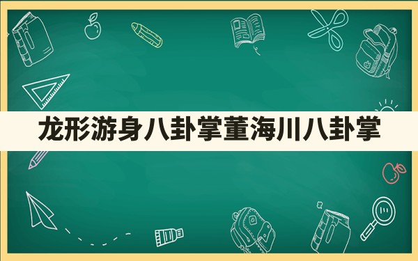 龙形游身八卦掌,董海川八卦掌 - 一测网