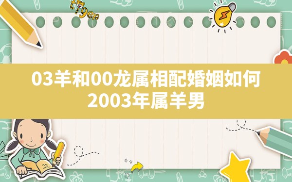 03羊和00龙属相配婚姻如何,2003年属羊男和属龙女最佳婚配 - 一测网