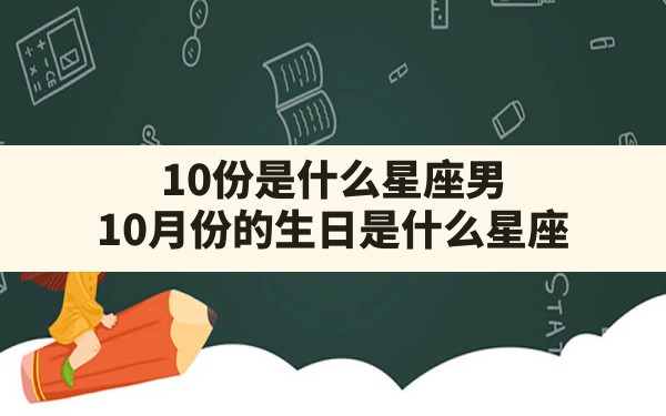 10份是什么星座男(10月份的生日是什么星座) - 一测网