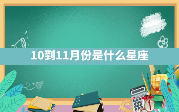 10到11月份是什么星座 - 一测网