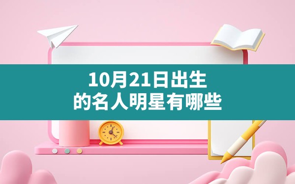 10月21日出生的名人明星有哪些？ - 一测网