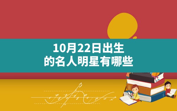 10月22日出生的名人明星有哪些？ - 一测网