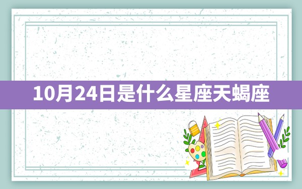 10月24日是什么星座：天蝎座 - 一测网