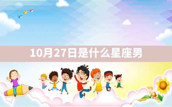 10月27日是什么星座男 - 一测网