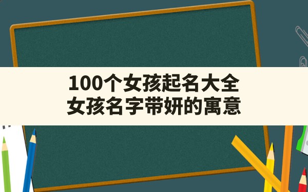 100个女孩起名大全,女孩名字带妍的寓意 - 一测网