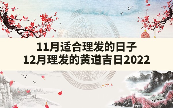 11月适合理发的日子,12月理发的黄道吉日2022 - 一测网