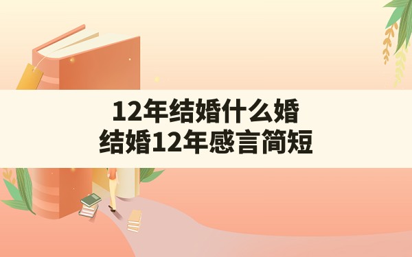 12年结婚什么婚,结婚12年感言简短 - 一测网