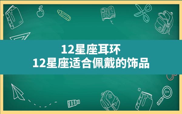 12星座耳环,12星座适合佩戴的饰品 - 一测网