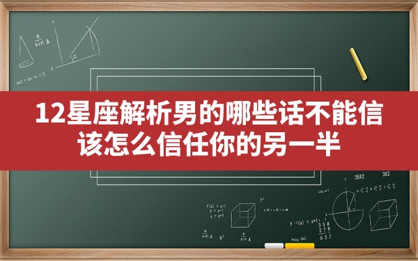 12星座解析男的哪些话不能信,该怎么信任你的另一半 - 一测网