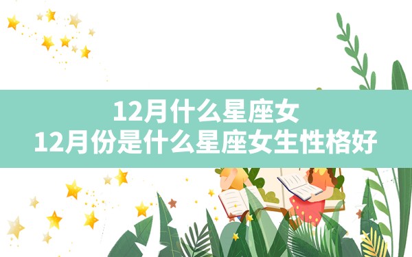 12月什么星座女,12月份是什么星座女生性格好 - 一测网