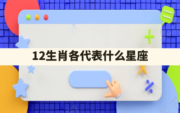 12生肖各代表什么星座 - 一测网