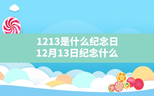 12.13是什么纪念日,12月13日纪念什么 - 一测网