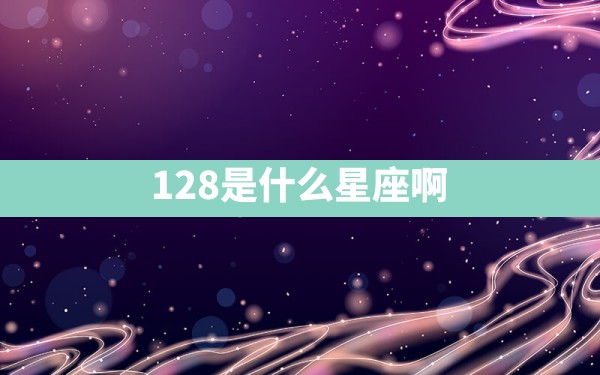 128是什么星座啊 - 一测网