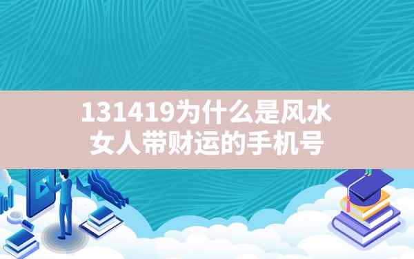 131419为什么是风水,女人带财运的手机号 - 一测网