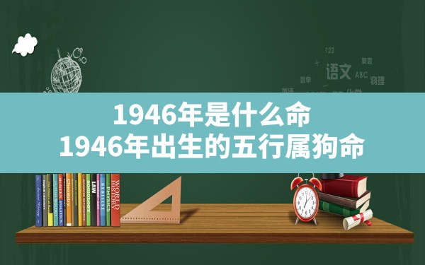 1946年是什么命,1946年出生的五行属狗命 - 一测网